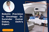 Robotic Precision in Oncology: Dr. Surender Kumar Dabas, Delhi’s Expert