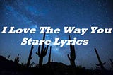 I Love The Way You Stare Lyrics