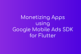 Monetizing Apps using Google Mobile Ads SDK