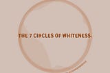 The 7 Circles of Whiteness