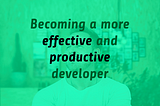 10 Proven Strategies For Becoming a More Efficient and Productive Developer