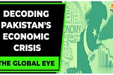 Decoding Pakistan’s Economic Slowdown: Exploring the Factors Behind the Sluggish Growth