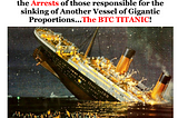 THE IMPENDING ARRESTS …OF THOSE RESPONSIBLE FOR THE SINKING OF THE BTC TITANIC!