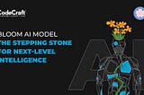 BLOOM AI Model — The Stepping Stone For Next-Level Intelligence