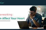 Overworking Can Affect Your Heart