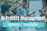 Ultimate 7 Step AI Project Management Guide