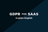 GDPR for SaaS in Plain Spoken English