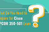 How to Succeed In Cisco SPCOR 350–501 Exam?