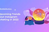 5 Upcoming Trends About Instagram Marketing in 2022