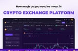 How much do you need to invest in Crypto Exchange Platform?