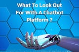 What To Look Out For With A Chatbot Platform