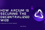 How Arcium is securing the decentralized web