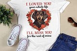 Dachshund I Love You Your Whole Life I’ll Miss You For The Rest Of Mine T-shirt