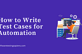 How To Write Test Cases For Automation In 2024
