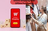 Advantages of Online Shopping Over Offline Purchasing