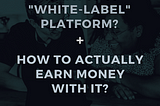 What Is A White-Label Platform & How To Earn Money With A White Label Platform In 2021?