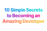 10 Simple Secrets to Becoming an Amazing Developer