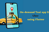 Building an On-demand Taxi app like Uber using Flutter