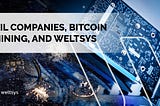 OIL COMPANIES, BITCOIN MINING, AND WELTSYS!!