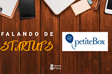 Falando de Startups - PetiteBox