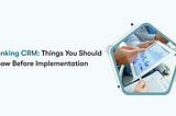 Banking CRM: Things You Should Know Before Implementation