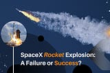 SpaceX Rocket Explosion: A Failure or Success