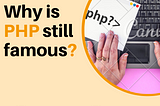 Why is PHP still famous?