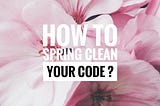 Spring Cleaning — Time to clean up your code