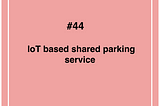 [#44. IoT based shared parking service]