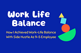 How I Achieved Work-Life Balance With Side Hustle As 9–5 Employee
