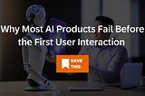 Blurred office scene with a humanoid robot seated across from a man at a desk. Overlaid headline reads, “Why Most AI Products Fail Before the First User Interaction,” with a visible “Save This” button.