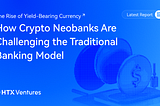HTX Ventures Latest Report | The Rise of Yield-Bearing Currency: How Crypto Neobanks Are…