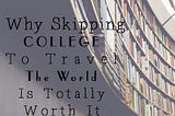 Why Skipping College to Travel the World is Totally Worth It