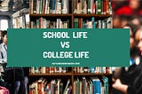 What is the difference between school life vs college life?