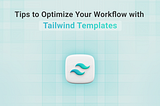 Tips to Optimize Your Workflow with Tailwind Templates