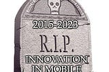 R.I.P: “Innovation in Mobile” (2015–2023)