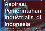 Aspirasi Pemerintahan Industrialis di Indonesia