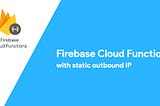 How to create a Firebase Cloud Function with static outbound IP