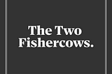 The Two Fishercows.