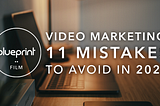 11 Video Marketing Mistakes to Leave Behind in 2022