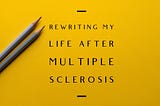 Photo of graphic with yellow background ‘Rewriting My Life After Multiple Sclerosis’ with pencils on the side.