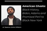 American Ghosts: Black History, Biden, Adams and Promised Peril to Black New York