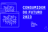 Consumidor do futuro 2023 — conheça os quatro tipos.