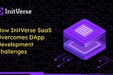 How InitVerse SaaS Overcomes DApp Development Challenges