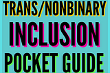 Your Pocket Guide to Trans/Nonbinary Inclusion