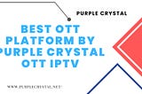 Best OTT Platform by Purple Crystal OTT IPTV Platform