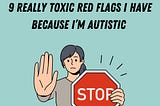 9 Really Toxic Red Flags I Have Because I’m Autistic