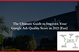 The Ultimate Guide to Improve Your Google Ads Quality Score in 2023 (Fast)