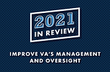 Blue background with text that reads, “2021 In Review: Improve VA’s Management and Oversight”