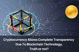 Cryptocurrency allows complete transparency due to blockchain technology, Truth or not?